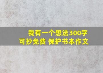 我有一个想法300字可抄免费 保护书本作文